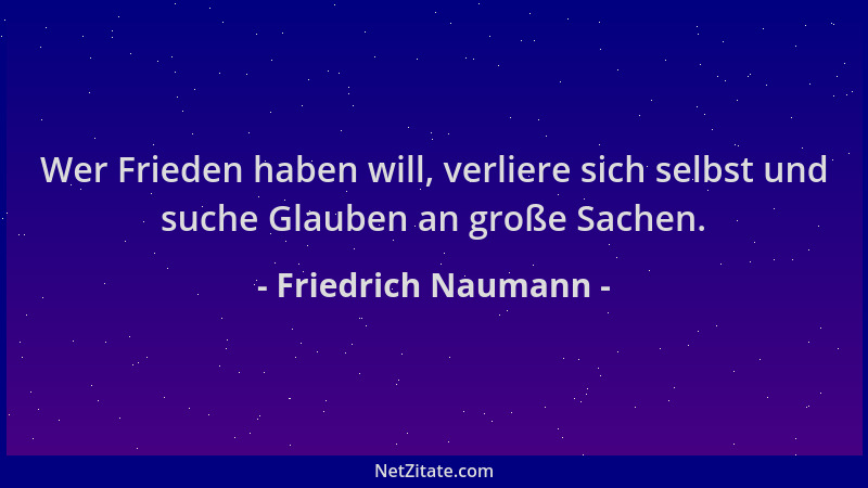 Friedrich Naumann - Wer Frieden haben will, verliere sich selbst und suche Glauben an große Sachen....