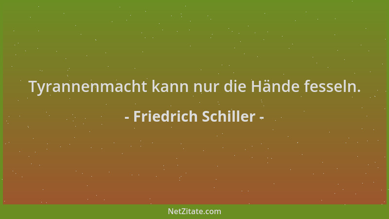 Friedrich Schiller - Tyrannenmacht kann nur die Hände fesseln....