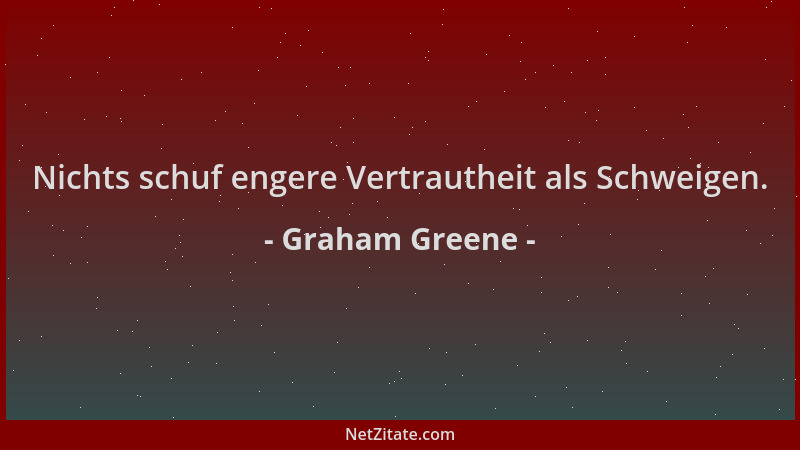 Graham Greene - Nichts schuf engere Vertrautheit als Schweigen....