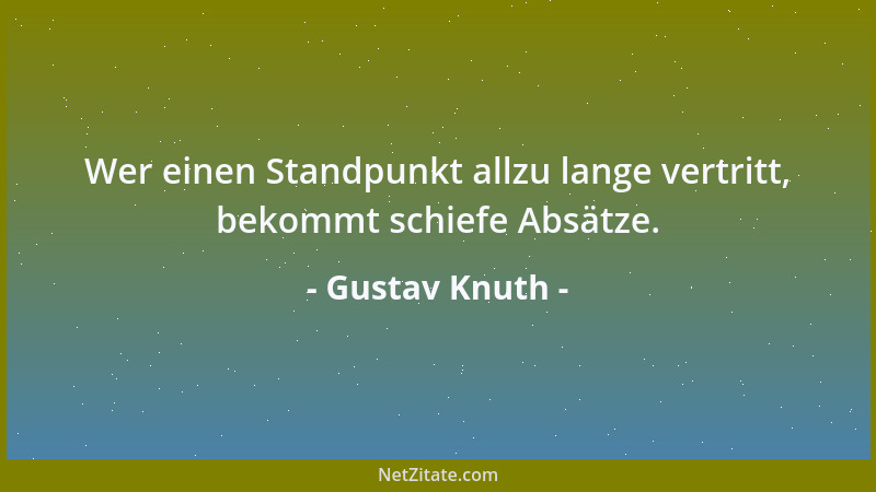 Gustav Knuth - Wer einen Standpunkt allzu lange vertritt, bekommt schiefe Absätze....