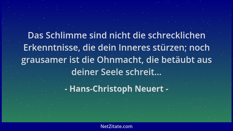 Hans-Christoph Neuert - Das Schlimme sind nicht die schrecklichen Erkenntnisse, die dein Inneres stürzen; noch grausamer is...