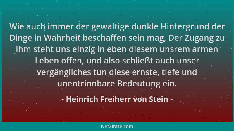 Heinrich Freiherr von Stein - Wie auch immer der gewaltige dunkle Hintergrund der Dinge in Wahrheit beschaffen sein mag, De...