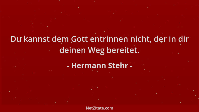 Hermann Stehr - Du kannst dem Gott entrinnen nicht, der in dir deinen Weg bereitet....