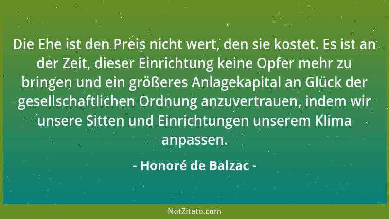 Honoré de Balzac - Die Ehe ist den Preis nicht wert, den sie kostet. Es ist an der Zeit, dieser Einrichtung keine Opfer meh...