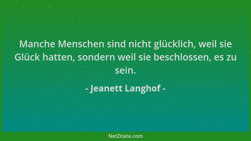 Jeanett Langhof - Manche Menschen sind nicht glücklich, weil sie Glück hatten, sondern weil sie beschlossen, es zu sein....