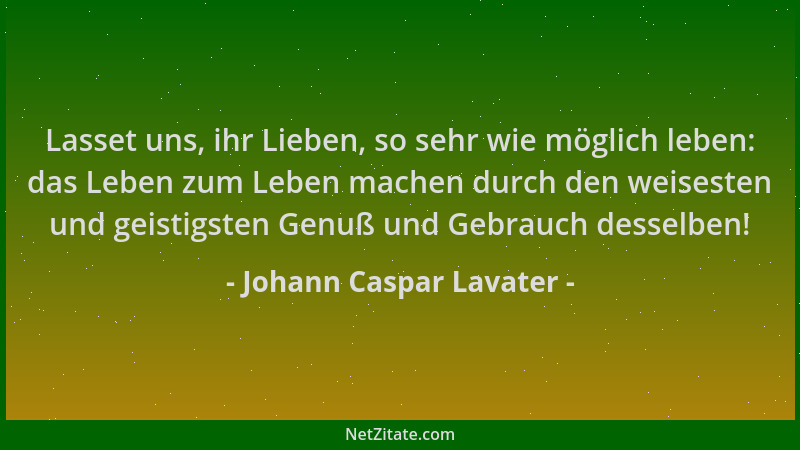 Johann Caspar Lavater - Lasset uns, ihr Lieben, so sehr wie möglich leben: das Leben zum Leben machen durch den weisesten u...