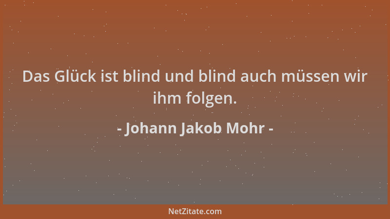 Johann Jakob Mohr - Das Glück ist blind und blind auch müssen wir ihm folgen....