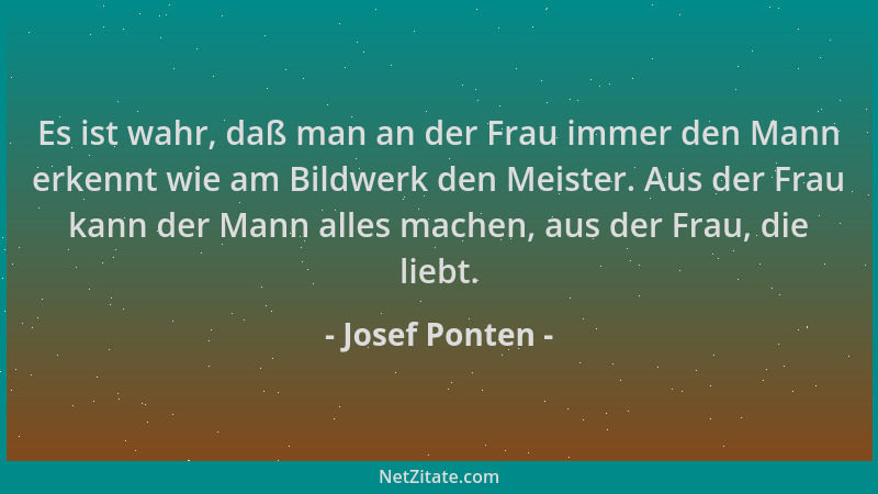 Josef Ponten - Es ist wahr, daß man an der Frau immer den Mann erkennt wie am Bildwerk den Meister. Aus der Frau kann der M...
