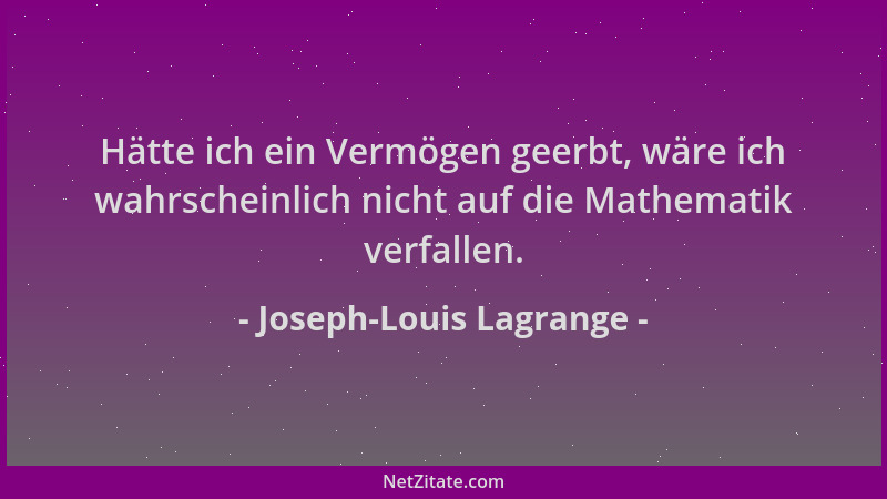 Joseph-Louis Lagrange - Hätte ich ein Vermögen geerbt, wäre ich wahrscheinlich nicht auf die Mathematik verfallen....