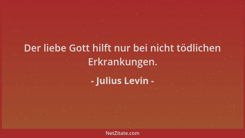 Julius Levin - Der liebe Gott hilft nur bei nicht tödlichen Erkrankungen....