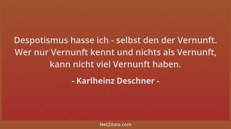 Karlheinz Deschner - Despotismus hasse ich - selbst den der Vernunft. Wer nur Vernunft kennt und nichts als Vernunft, kann...