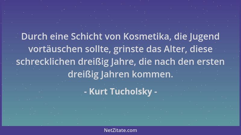 Kurt Tucholsky - Durch eine Schicht von Kosmetika, die Jugend vortäuschen sollte, grinste das Alter, diese schrecklichen dr...