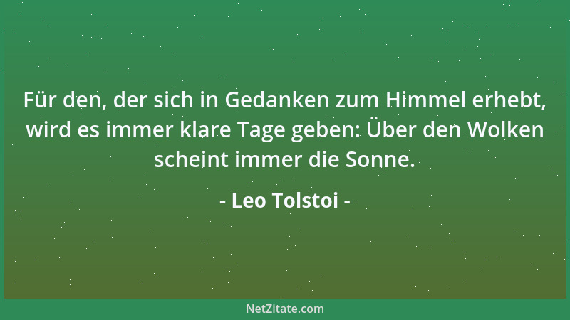 Leo Tolstoi - Für den, der sich in Gedanken zum Himmel erhebt, wird es immer klare Tage geben: Über den Wolken scheint imme...
