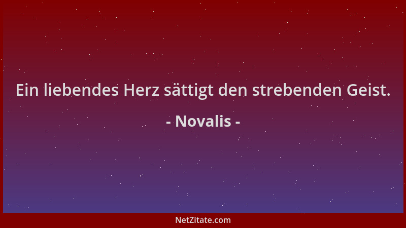 Novalis - Ein liebendes Herz sättigt den strebenden Geist....
