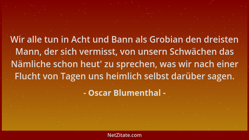 Oscar Blumenthal - Wir alle tun in Acht und Bann als Grobian den dreisten Mann, der sich vermisst, von unsern Schwächen das...