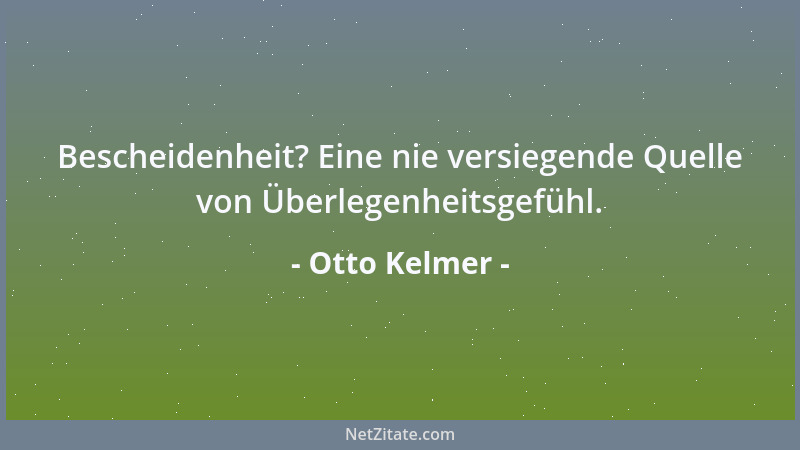 Otto Kelmer - Bescheidenheit? Eine nie versiegende Quelle von Überlegenheitsgefühl....