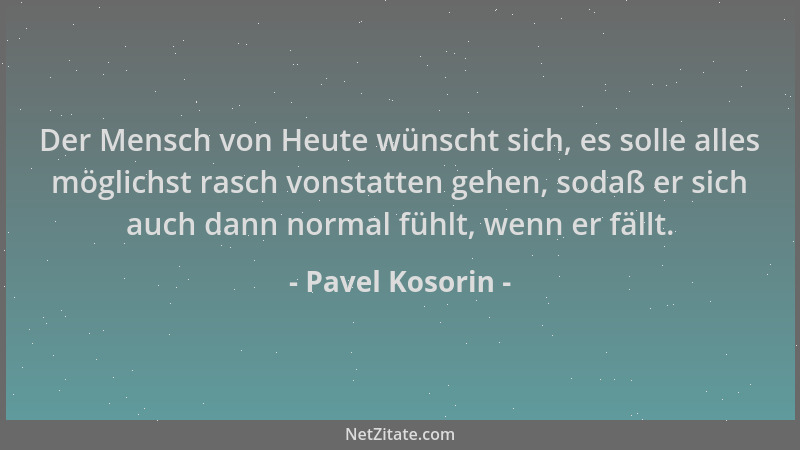 Pavel Kosorin - Der Mensch von Heute wünscht sich, es solle alles möglichst rasch vonstatten gehen, sodaß er sich auch dann...