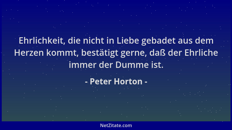 Peter Horton - Ehrlichkeit, die nicht in Liebe gebadet aus dem Herzen kommt, bestätigt gerne, daß der Ehrliche immer der Du...