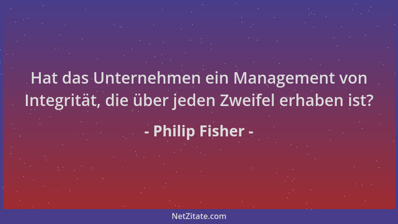Philip Fisher - Hat das Unternehmen ein Management von Integrität, die über jeden Zweifel erhaben ist?...