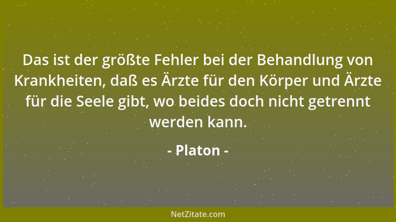 Platon - Das ist der größte Fehler bei der Behandlung von Krankheiten, daß es Ärzte für den Körper und Ärzte für die Seele...