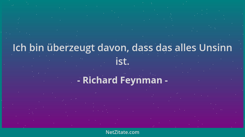 Richard Feynman - Ich bin überzeugt davon, dass das alles Unsinn ist....
