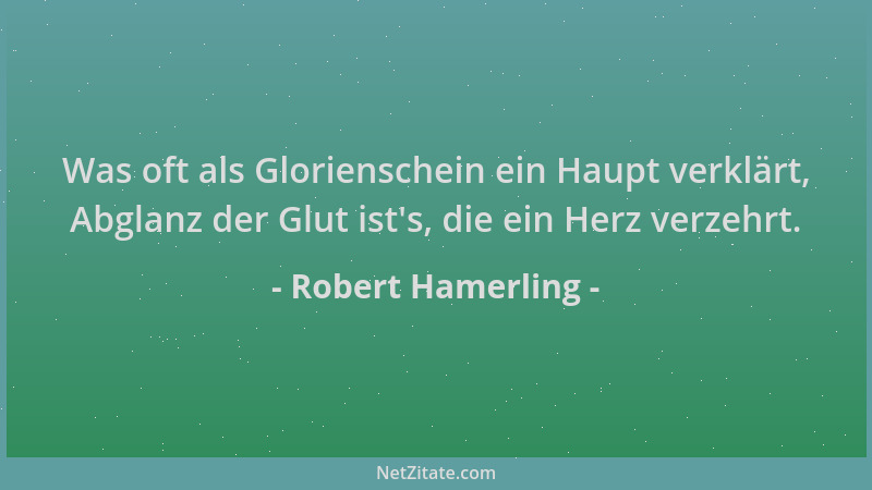 Robert Hamerling - Was oft als Glorienschein ein Haupt verklärt, Abglanz der Glut ist 's, die ein Herz verzehrt....