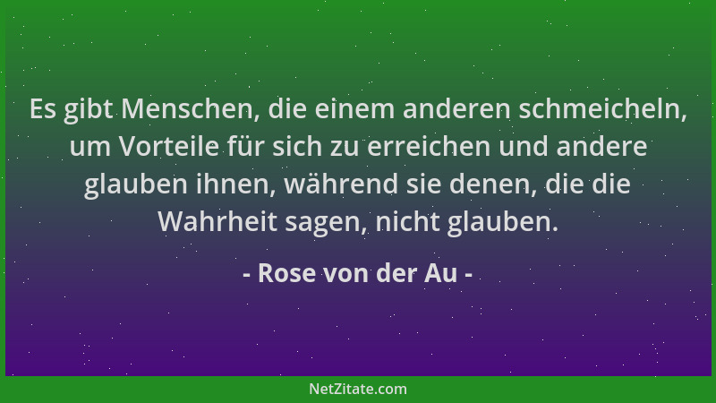 Rose von der Au - Es gibt Menschen, die einem anderen schmeicheln, um Vorteile für sich zu erreichen und andere glauben ihn...