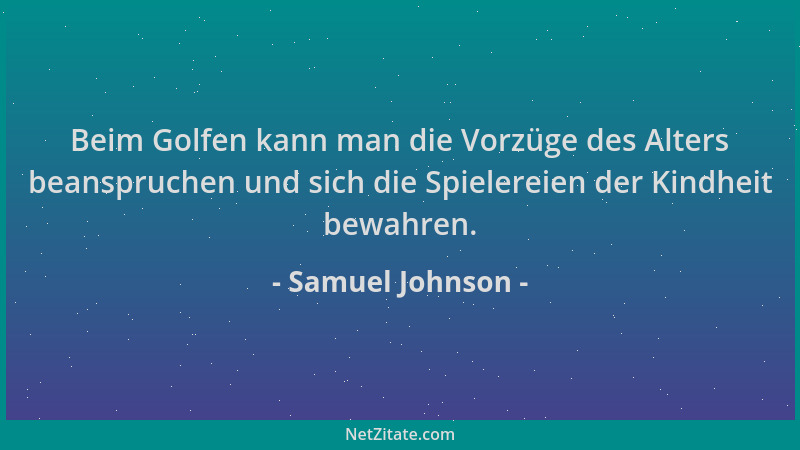 Samuel Johnson - Beim Golfen kann man die Vorzüge des Alters beanspruchen und sich die Spielereien der Kindheit bewahren....