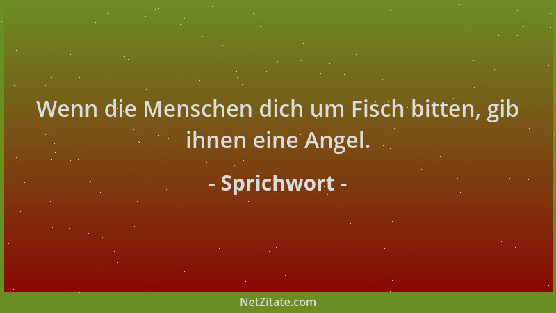 Sprichwort - Wenn die Menschen dich um Fisch bitten, gib ihnen eine Angel....