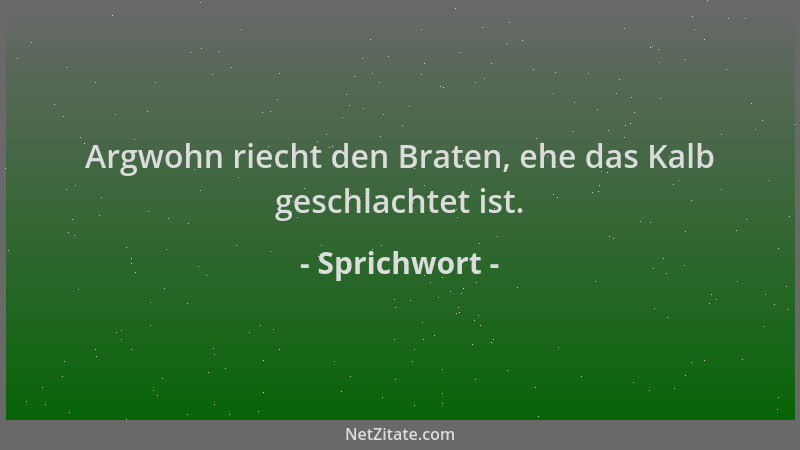 Sprichwort - Argwohn riecht den Braten, ehe das Kalb geschlachtet ist....