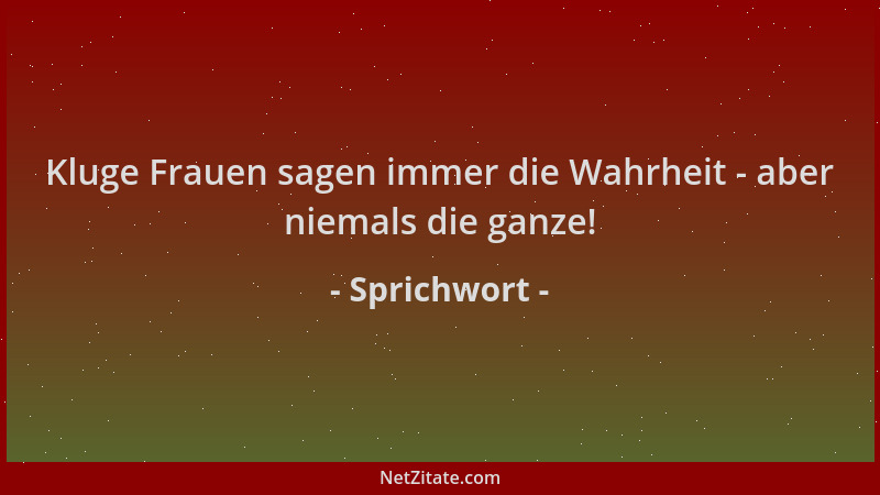 Sprichwort - Kluge Frauen sagen immer die Wahrheit - aber niemals die ganze!...