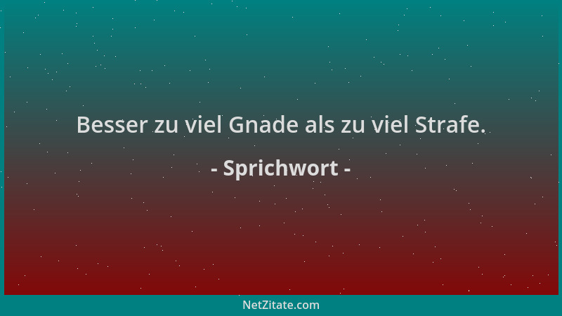 Sprichwort - Besser zu viel Gnade als zu viel Strafe....