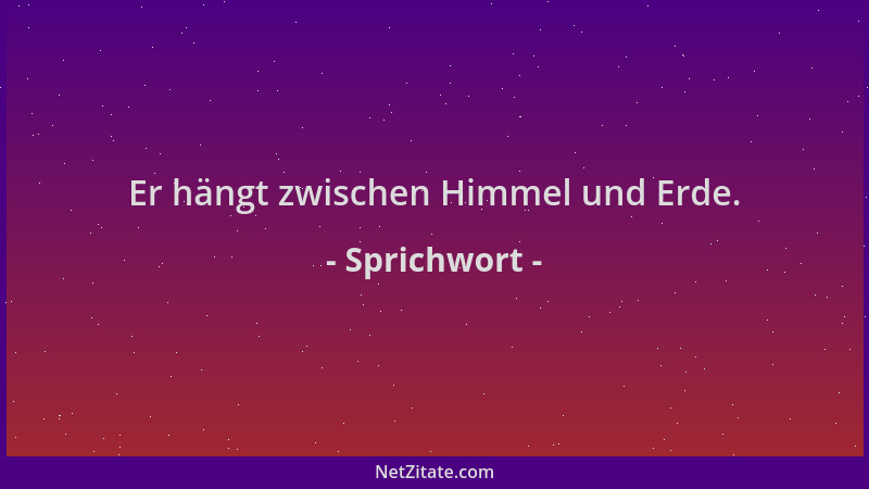 Sprichwort - Er hängt zwischen Himmel und Erde....