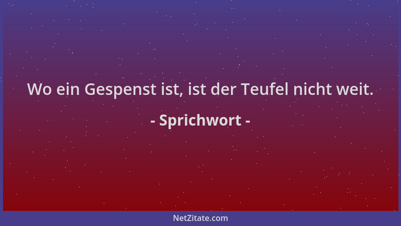 Sprichwort - Wo ein Gespenst ist, ist der Teufel nicht weit....