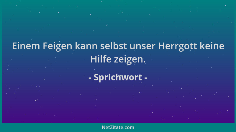Sprichwort - Einem Feigen kann selbst unser Herrgott keine Hilfe zeigen....