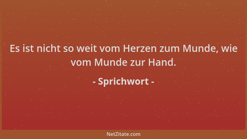 Sprichwort - Es ist nicht so weit vom Herzen zum Munde, wie vom Munde zur Hand....