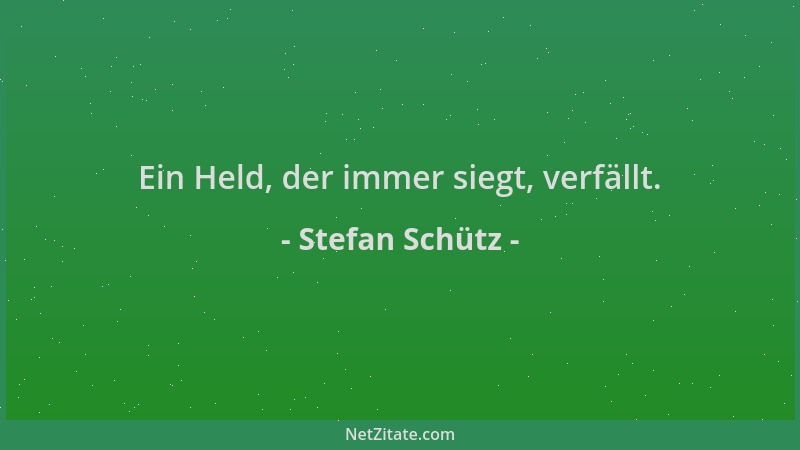 Stefan Schütz - Ein Held, der immer siegt, verfällt....