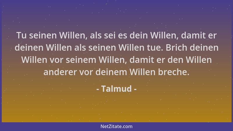 Talmud - Tu seinen Willen, als sei es dein Willen, damit er deinen Willen als seinen Willen tue. Brich deinen Willen vor se...