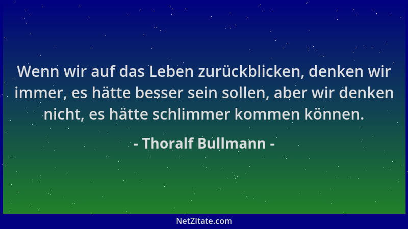 Thoralf Bullmann - Wenn wir auf das Leben zurückblicken, denken wir immer, es hätte besser sein sollen, aber wir denken nic...