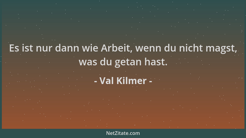 Val Kilmer - Es ist nur dann wie Arbeit, wenn du nicht magst, was du getan hast....