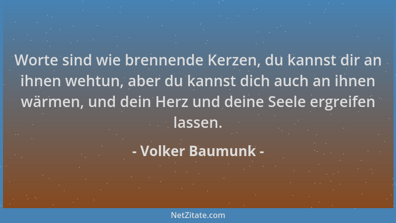 Volker Baumunk - Worte sind wie brennende Kerzen, du kannst dir an ihnen wehtun, aber du kannst dich auch an ihnen wärmen,...