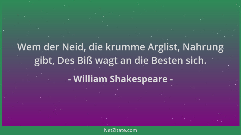 William Shakespeare - Wem der Neid, die krumme Arglist, Nahrung gibt, Des Biß wagt an die Besten sich....
