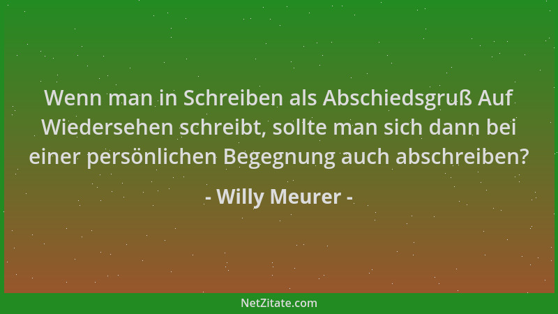 Willy Meurer - Wenn man in Schreiben als Abschiedsgruß Auf Wiedersehen schreibt, sollte man sich dann bei einer persönliche...