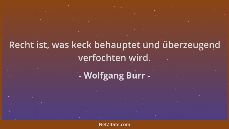 Wolfgang Burr - Recht ist, was keck behauptet und überzeugend verfochten wird....