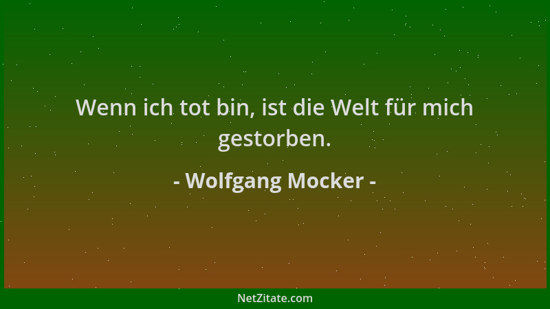 Wolfgang Mocker - Wenn ich tot bin, ist die Welt für mich gestorben....
