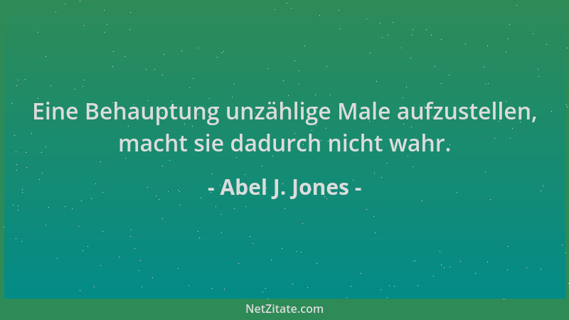 Abel J. Jones - Eine Behauptung unzählige Male aufzustellen, macht sie dadurch nicht wahr....