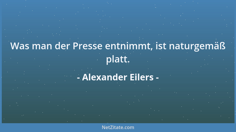 Alexander Eilers - Was man der Presse entnimmt, ist naturgemäß platt....