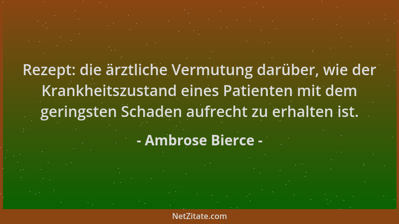 Ambrose Bierce - Rezept: die ärztliche Vermutung darüber, wie der Krankheitszustand eines Patienten mit dem geringsten Scha...