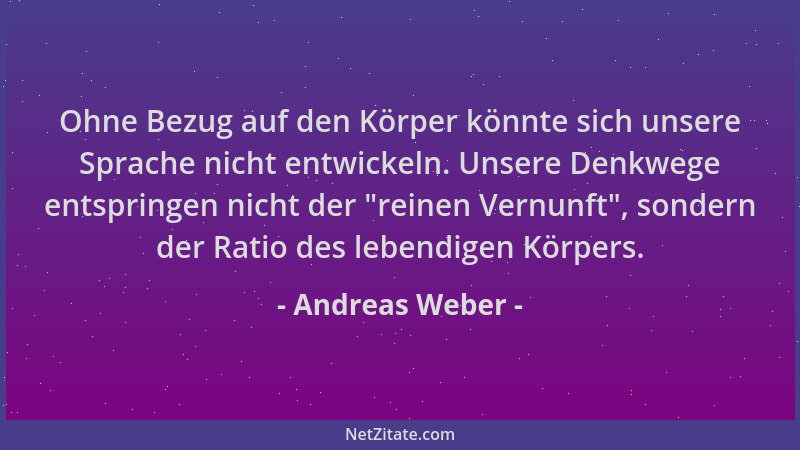Andreas Weber - Ohne Bezug auf den Körper könnte sich unsere Sprache nicht entwickeln. Unsere Denkwege entspringen nicht de...