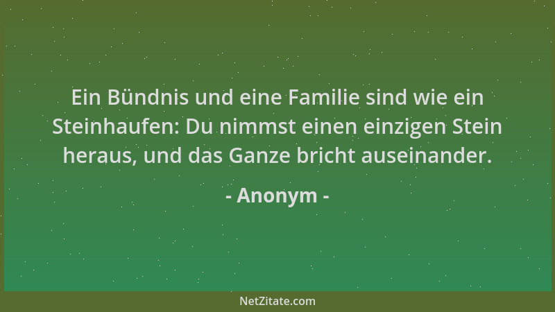 Anonym - Ein Bündnis und eine Familie sind wie ein Steinhaufen: Du nimmst einen einzigen Stein heraus, und das Ganze bricht...